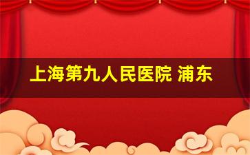 上海第九人民医院 浦东